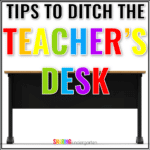 Tips to Ditch the Teacher’s Desk in the Classroom